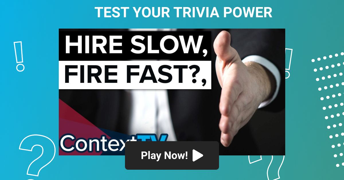 Hire Slow, Fire Fast? Trivia on